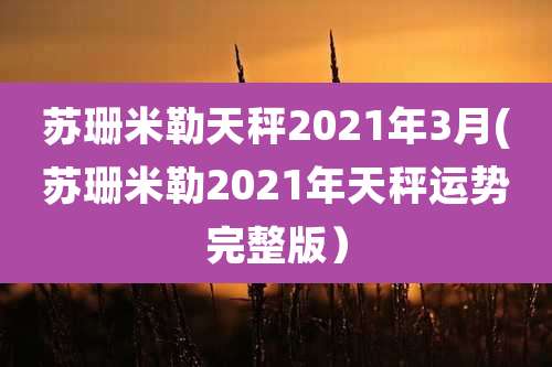 苏珊米勒天秤2021年3月(苏珊米勒2021年天秤运势完整版）