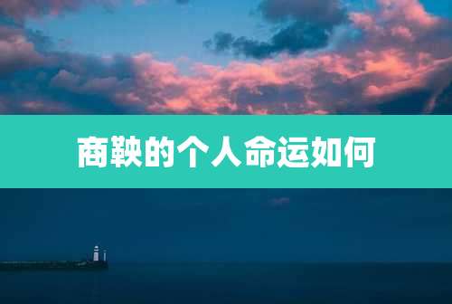 商鞅的个人命运如何