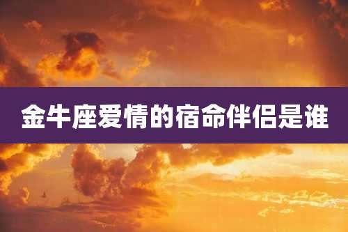 金牛座爱情的宿命伴侣是谁