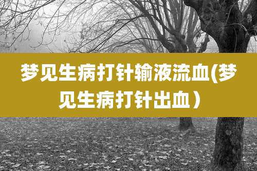 梦见生病打针输液流血(梦见生病打针出血）