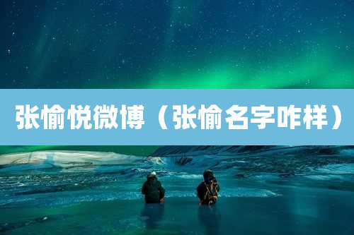 张愉悦微博(张愉名字咋样)