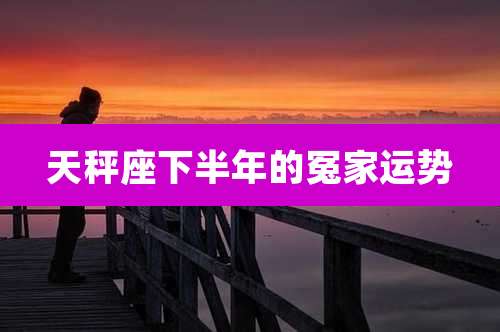 天秤座下半年的冤家运势