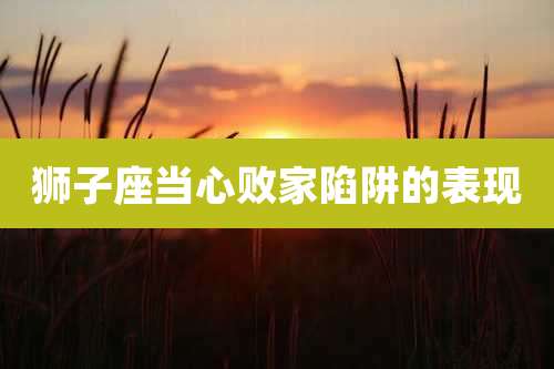 狮子座当心败家陷阱的表现