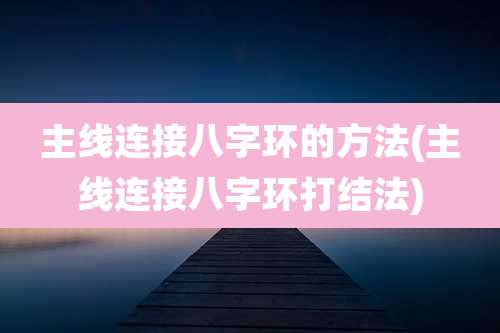 主线连接八字环的方法(主线连接八字环打结法)