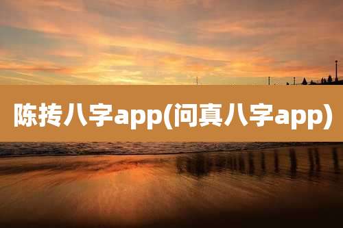 陈抟八字app(问真八字app)
