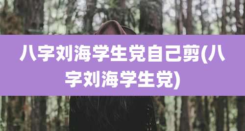 八字刘海学生党自己剪(八字刘海学生党)