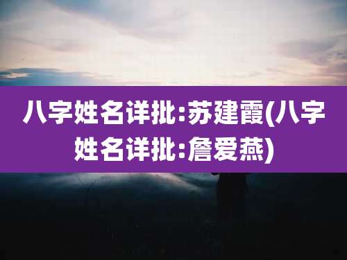 八字姓名详批:苏建霞(八字姓名详批:詹爱燕)