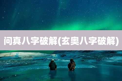 问真八字破解(玄奥八字破解)