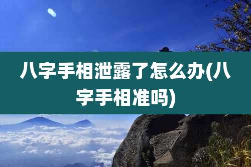八字手相泄露了怎么办(八字手相准吗)