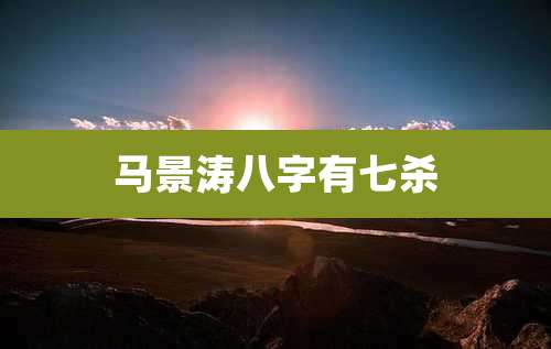 马景涛八字有七杀