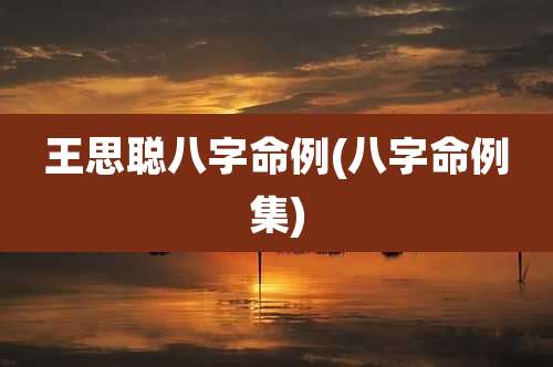 王思聪八字命例(八字命例集)