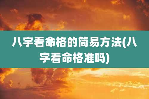 八字看命格的简易方法(八字看命格准吗)