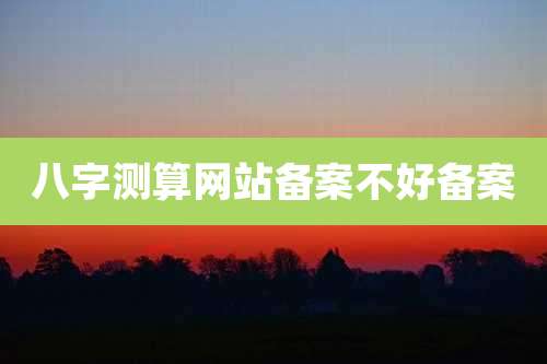 八字测算网站备案不好备案