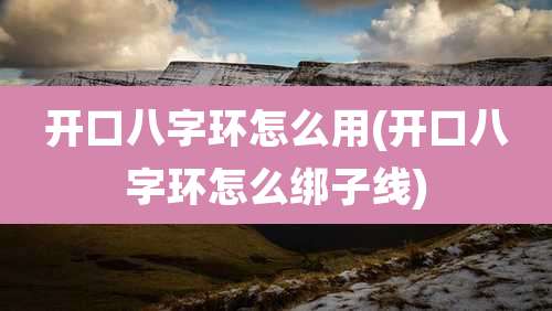 开口八字环怎么用(开口八字环怎么绑子线)