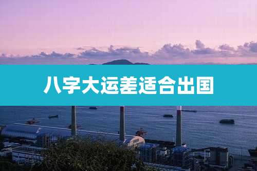 八字大运差适合出国
