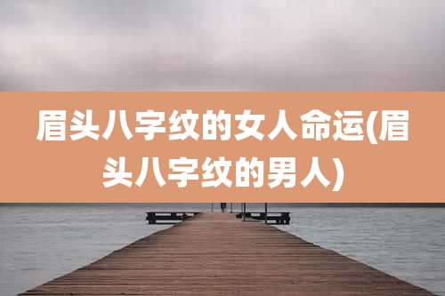 眉头八字纹的女人命运(眉头八字纹的男人)