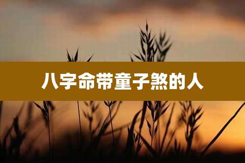 八字命带童子煞的人