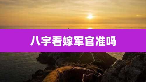 八字看嫁军官准吗