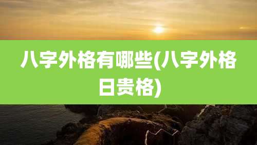 八字外格有哪些(八字外格日贵格)