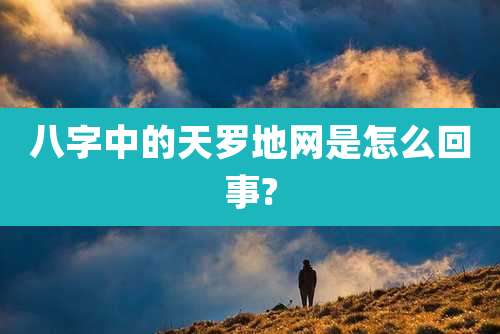 八字中的天罗地网是怎么回事?
