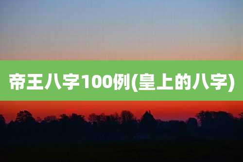 帝王八字100例(皇上的八字)