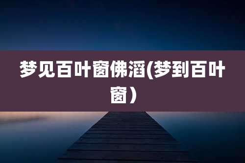 梦见百叶窗佛滔(梦到百叶窗）