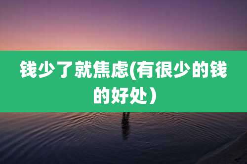 钱少了就焦虑(有很少的钱的好处)