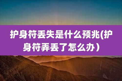 护身符丢失是什么预兆(护身符弄丢了怎么办)