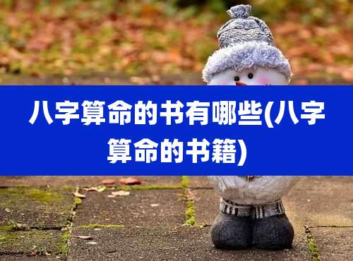 八字算命的书有哪些(八字算命的书籍)