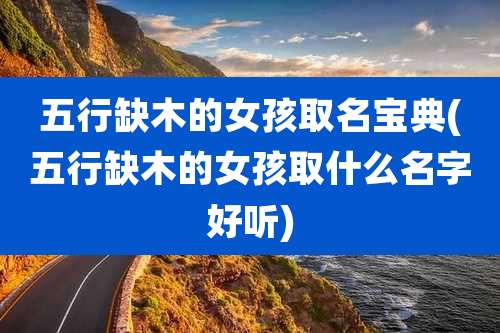 五行缺木的女孩取名宝典(五行缺木的女孩取什么名字好听)