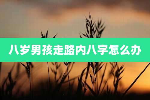 八岁男孩走路内八字怎么办