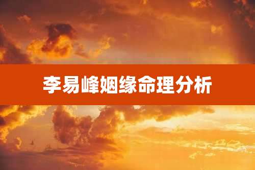 李易峰姻缘命理分析