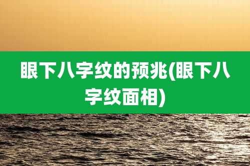 眼下八字纹的预兆(眼下八字纹面相)