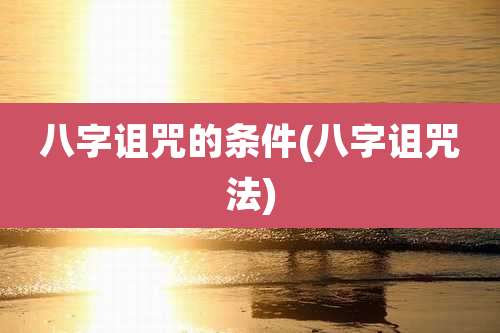 八字诅咒的条件(八字诅咒法)