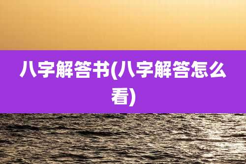 八字解答书(八字解答怎么看)