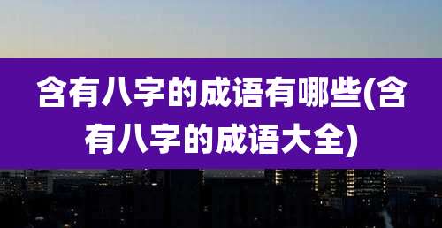 含有八字的成语有哪些(含有八字的成语大全)