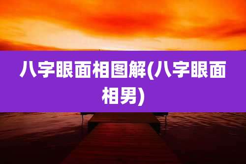 八字眼面相图解(八字眼面相男)