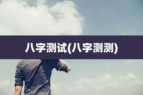 八字测试(八字测测)