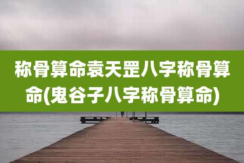 称骨算命袁天罡八字称骨算命(鬼谷子八字称骨算命)