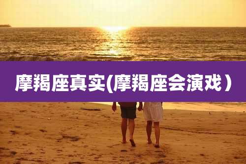 摩羯座真实(摩羯座会演戏)