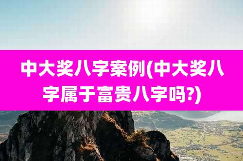 中大奖八字案例(中大奖八字属于富贵八字吗?)