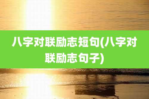 八字对联励志短句(八字对联励志句子)