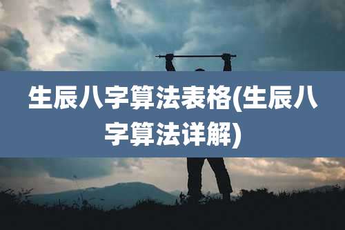 生辰八字算法表格(生辰八字算法详解)