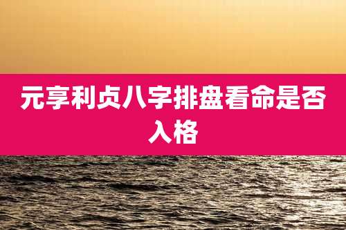 元享利贞八字排盘看命是否入格