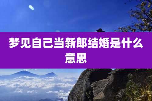 梦见自己当新郎结婚是什么意思