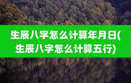 生辰八字怎么计算年月日(生辰八字怎么计算五行)