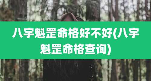 八字魁罡命格好不好(八字魁罡命格查询)