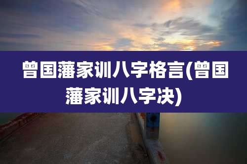 曾国藩家训八字格言(曾国藩家训八字决)
