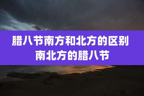 腊八节南方和北方的区别 南北方的腊八节