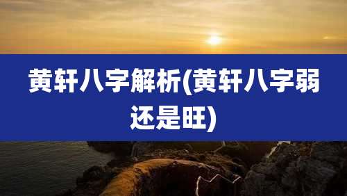 黄轩八字解析(黄轩八字弱还是旺)
